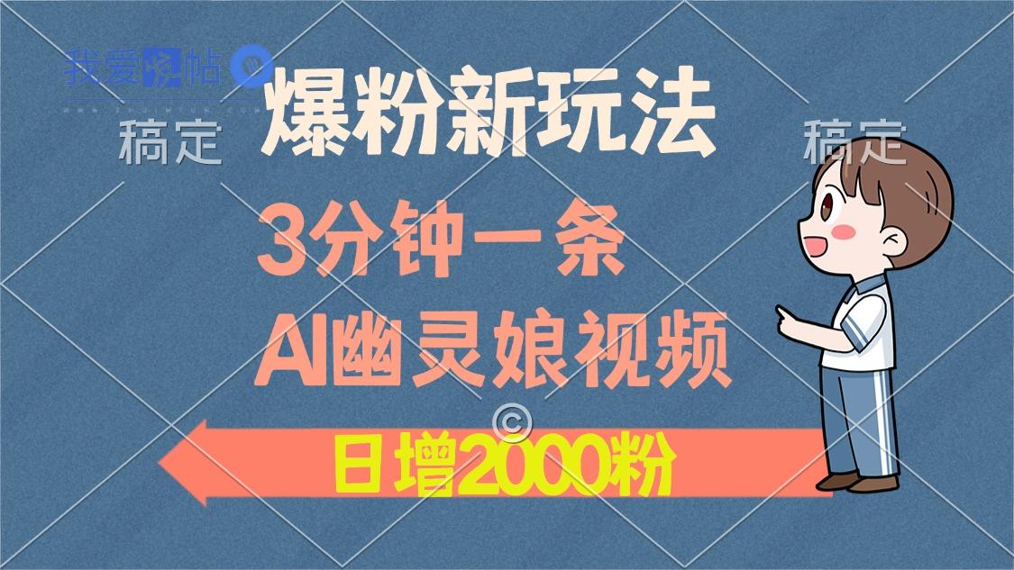 爆粉新玩法，3分钟一条AI幽灵娘视频，日涨2000粉丝，多种变现方式-我爱发帖