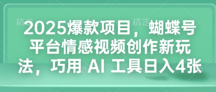 2025爆款项目，蝴蝶号平台情感视频创作新玩法，巧用 AI 工具日入4张-我爱发帖