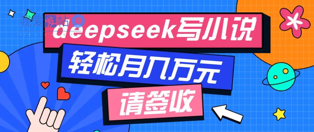 利用Deepseek写小说，零门槛AI小说创作全攻略，新手也能轻松学会提升收入-我爱发帖