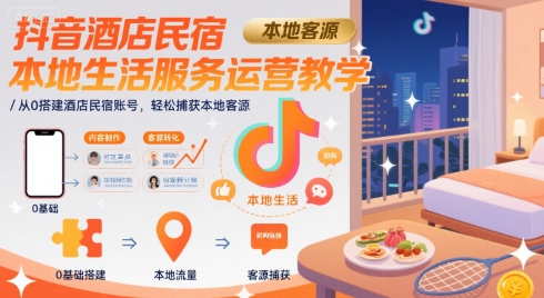 抖音酒店民宿本地生活服务运营教学，从0搭建酒店民宿账号，轻松捕获本地客源-我爱发帖