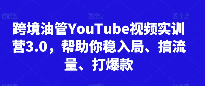 跨境油管YouTube视频实训营3.0，帮助你稳入局、搞流量、打爆款(更新2025)-我爱发帖