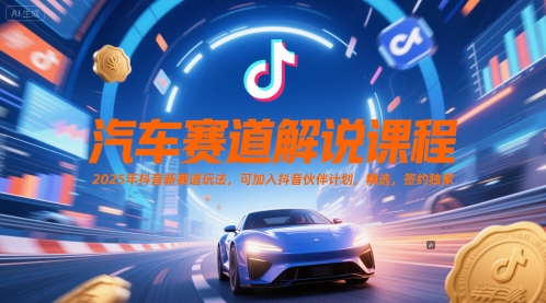 汽车赛道解说课程，2025年抖音新赛道玩法，可加入抖音伙伴计划，精选，签约独家-我爱发帖