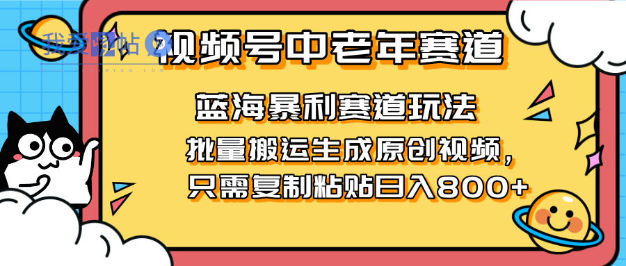 2025视频号中老年短视频蓝海暴利风口！复制粘贴搬运视频单日赚800+，无…-我爱发帖