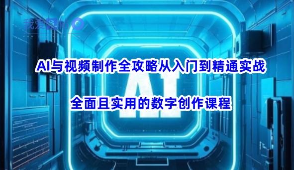 AI与视频制作全攻略从入门到精通实战，全面且实用的数字创作课程(更新3月)-我爱发帖