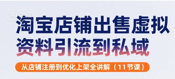 淘宝店铺出售虚拟资料引流到私域，从店铺注册到优化上架全讲解(11节课)-我爱发帖