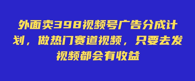 外面卖598视频号广告分成计划，不直播 不卖货 不露脸，只要去发视频都会有收益-我爱发帖