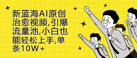 新蓝海AI原创治愈视频，引爆流量池，小白也能轻松上手，篇篇10W+【揭秘】-我爱发帖