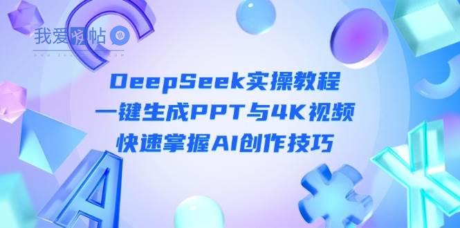 DeepSeek入门实操教程：一键生成PPT与4K视频，快速掌握AI创作技巧-我爱发帖