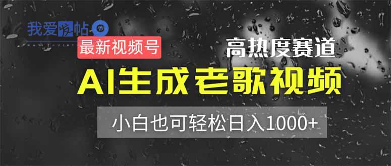 最新视频号高热度赛道！AI生成老歌视频，小白也可轻松日入1000+-我爱发帖
