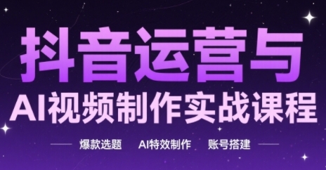 抖音运营与AI视频制作实战课程，爆款选题-AI特效制作-账号搭建-我爱发帖