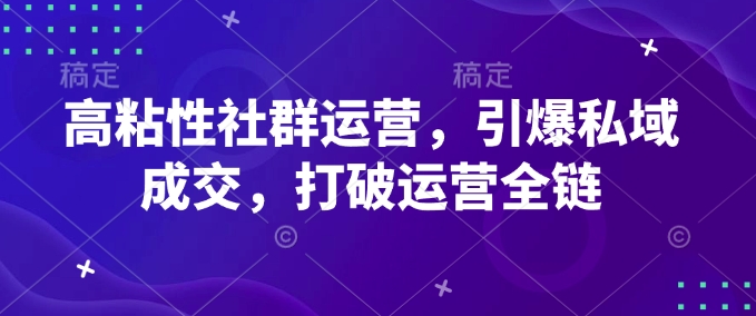 高粘性社群运营，引爆私域成交，打破运营全链-我爱发帖