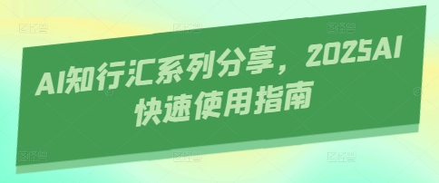 AI知行汇系列分享，2025AI快速使用指南-我爱发帖