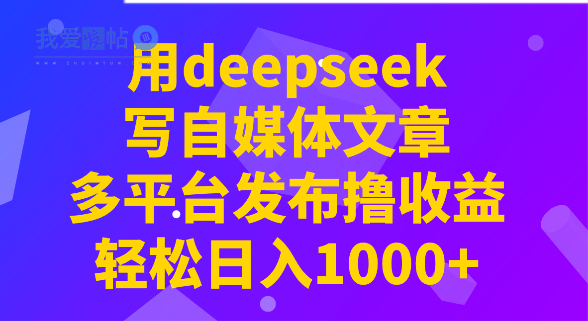 用deepseek写自媒体文章，多平台发布撸收益，轻松日入1000+！-我爱发帖