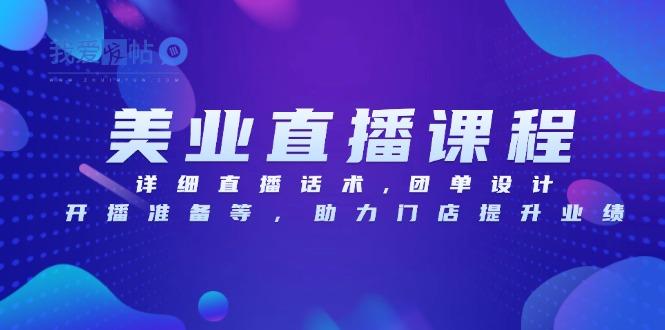 美业直播课程，详细直播话术,团单设计,开播准备等，助力门店提升业绩-我爱发帖