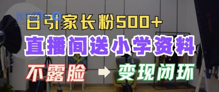 直播间送小学资料，每天引流家长粉500+，变现闭环模式【揭秘】-我爱发帖