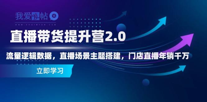 直播带货提升营2.0：流量逻辑数据，直播场景主题搭建，门店直播年销千万-我爱发帖