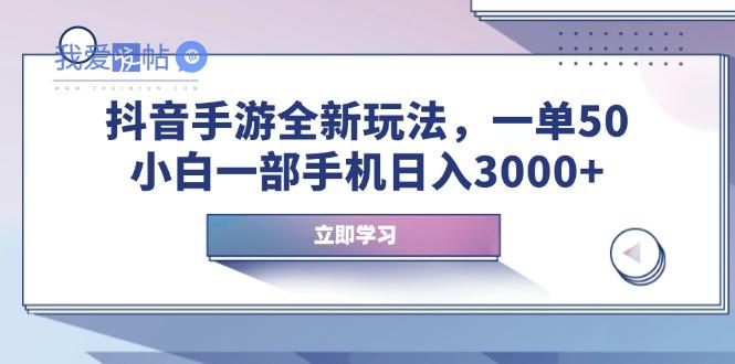抖音手游全新玩法，一单50，小白一部手机日入3000+-我爱发帖