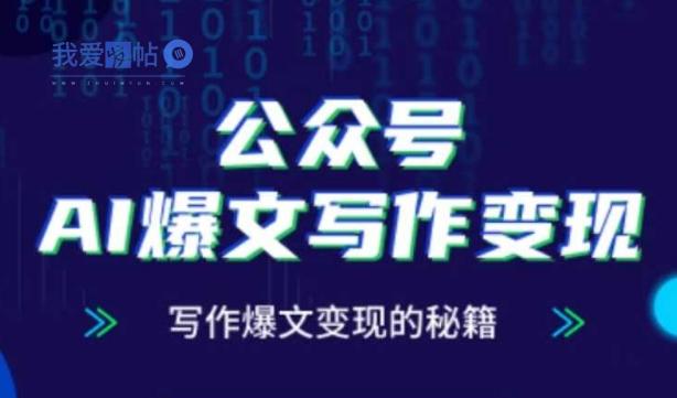 公众号AI爆文写作变现秘籍，零基础、指令、变现、涨粉必学的AI爆文写作课-我爱发帖