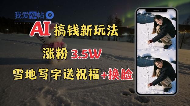 冬季搞钱新玩法，雪地写字表白送祝福、换脸，用免费AI手把手教你制作，轻松涨粉3.5w，接单到手软-我爱发帖