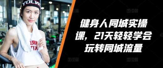 健身人同城实操课，21天轻轻学会玩转同城流量-我爱发帖