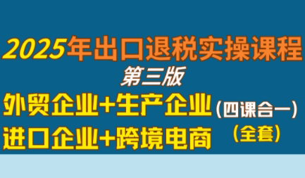 崔sir·出口退税实操-外贸企业+生产企业+跨境电商+进口企业(四课合一)-我爱发帖