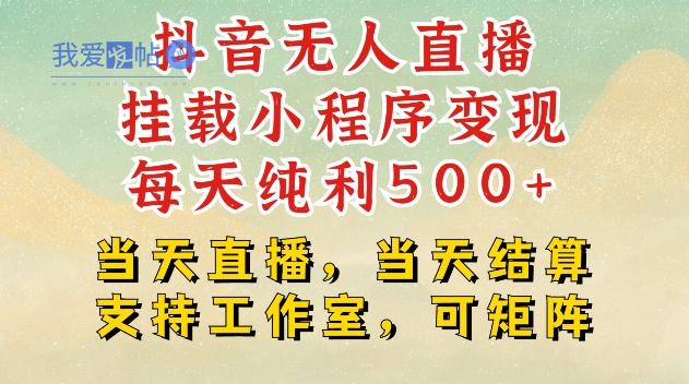 抖音无人直播挂载小程序变现每天纯利500+当天直播，当天结算支持工作室，可矩阵【揭秘】-我爱发帖