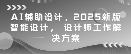 AI辅助设计，2025新版智能设计， 设计师工作解决方案-我爱发帖