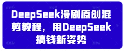 DeepSeek漫剧原创混剪教程，用DeepSeek搞钱新姿势-我爱发帖