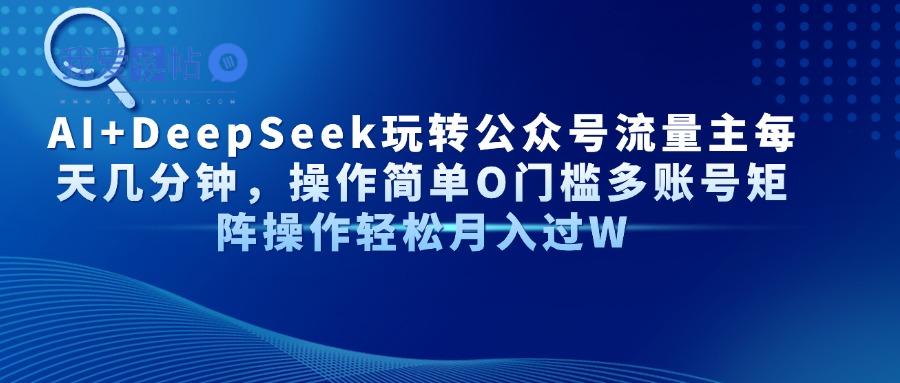 AI+DeepSeek玩转公众号流量主每天几分钟，操作简单O门槛多账号矩阵操作…-我爱发帖