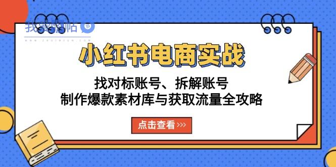 小红书电商实战：找对标账号、拆解账号、制作爆款素材库与获取流量全攻略-我爱发帖