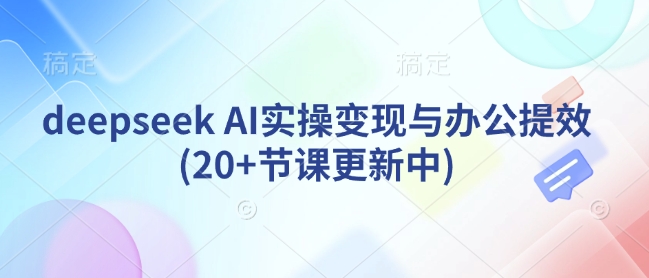 deepseek AI实操变现与办公提效(20+节课更新中)-我爱发帖