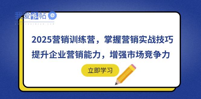2025营销训练营，掌握营销实战技巧，提升企业营销能力，增强市场竞争力-我爱发帖