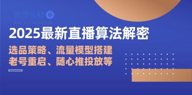 2025最新直播算法解密：选品策略、流量模型搭建、老号重启、随心推投放等-我爱发帖