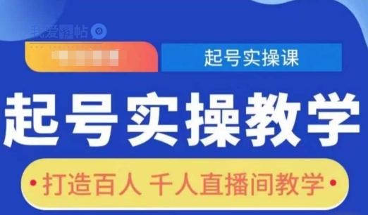 起号实操教学，打造百人千人直播间教学-我爱发帖
