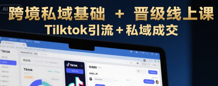 跨境私域基础+晋级线上课，Tilktok引流+私域成交-我爱发帖