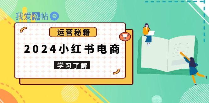 2024小红书电商教程，从入门到实战，教你有效打造爆款店铺，掌握选品技巧-我爱发帖