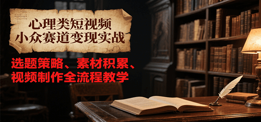 心理类短视频小众赛道变现实战，选题策略、素材积累、视频制作全流程教学-我爱发帖