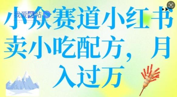 小众赛道小红书卖小吃配方，操作简单，月入过W-我爱发帖