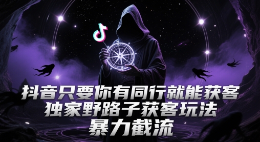 抖音只要你有同行就能获客，独家野路子获客玩法，暴力截流【揭秘】-我爱发帖