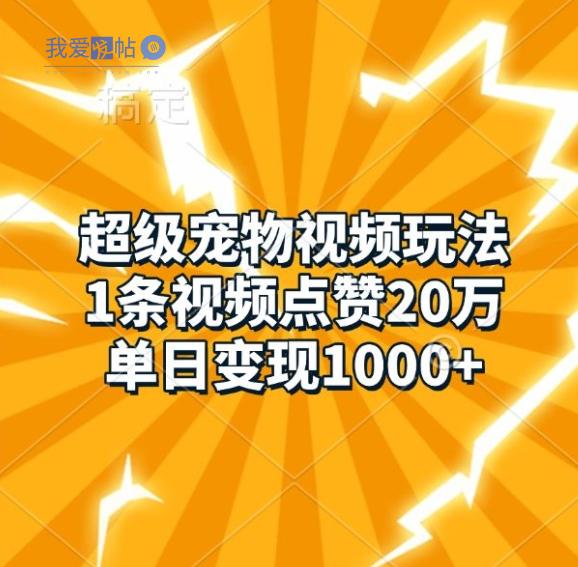 超级宠物视频玩法，1条视频点赞20万，单日变现1k-我爱发帖