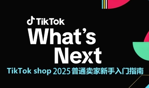 TikTok shop 2025普通卖家新手入门指南，助新手快速掌握从0到1的跨境电商运营逻辑-我爱发帖