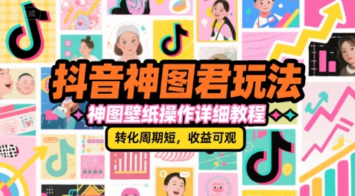 抖音神图君玩法，神图壁纸操作详细教程，转化周期短，收益可观-我爱发帖