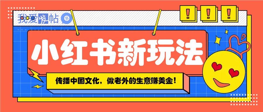 小红书流量新玩法，传播中国传统文化的同时，做老外的生意赚美金！-我爱发帖