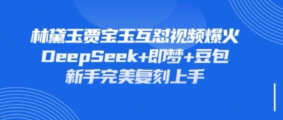 持续爆火的林黛玉贾宝玉互怼视频，比爽文还好看，利用DeepSeek+即梦+豆包就可以完美复刻-我爱发帖
