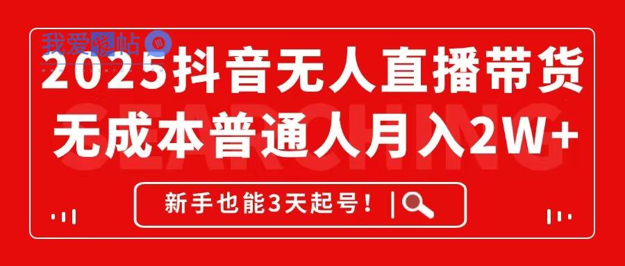 2025抖音无人直播带货，无成本月入2W+，新手也能3天起号！-我爱发帖
