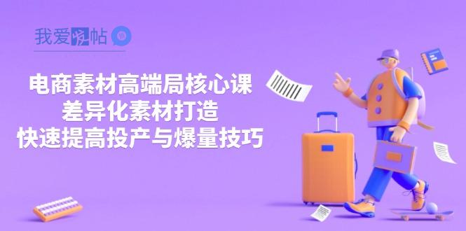 3月电商素材高端局核心课，差异化素材打造，快速提高投产与爆量技巧-我爱发帖