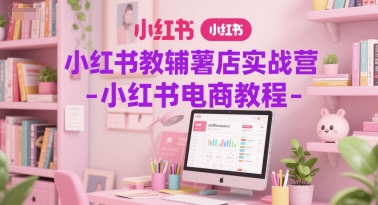 小红书教辅薯店实战营-小红书电商教程-我爱发帖