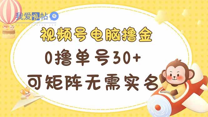 视频号电脑撸金 0撸单号30+ 可矩阵 无需实名多号多得-我爱发帖