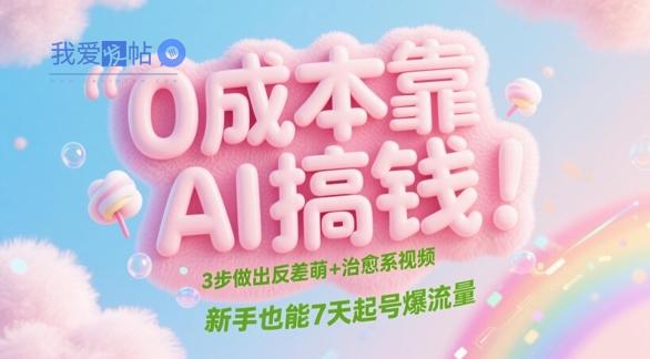 0成本靠AI搞钱！3步做出反差萌+治愈系视频，新手也能7天起号爆流量-我爱发帖