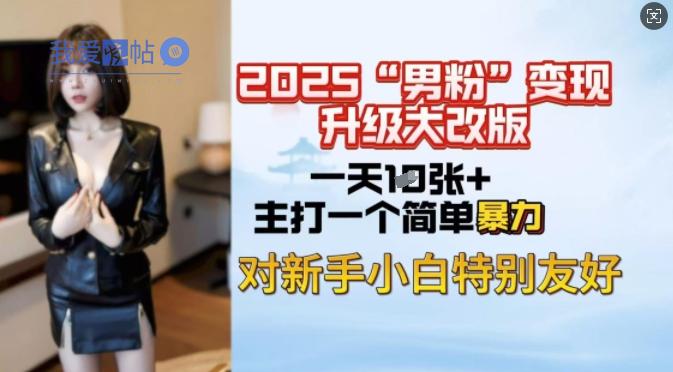 2025男粉变现全新玩法升级，日入上千简简单单，小白可轻松上手-我爱发帖